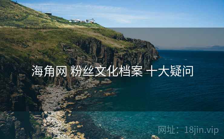 海角网 粉丝文化档案 十大疑问 第2张 海角网 粉丝文化档案 十大疑问 第2张