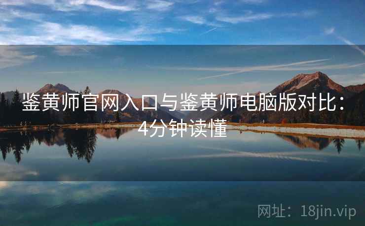 鉴黄师官网入口与鉴黄师电脑版对比：4分钟读懂  第2张