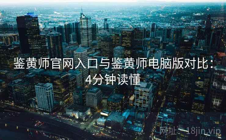鉴黄师官网入口与鉴黄师电脑版对比：4分钟读懂  第1张