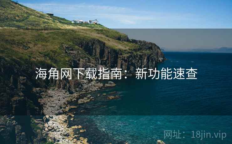 海角网下载指南:新功能速查 第1张 海角网下载指南:新功能速查 第1张