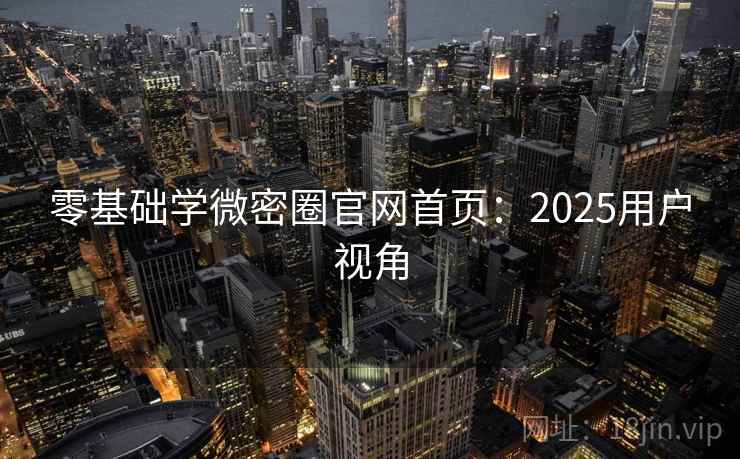 零基础学微密圈官网首页:2025用户视角 第1张 零基础学微密圈官网首页:2025用户视角 第1张