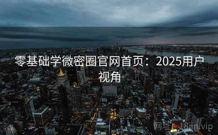 零基础学微密圈官网首页:2025用户视角 第2张 零基础学微密圈官网首页:2025用户视角 第2张