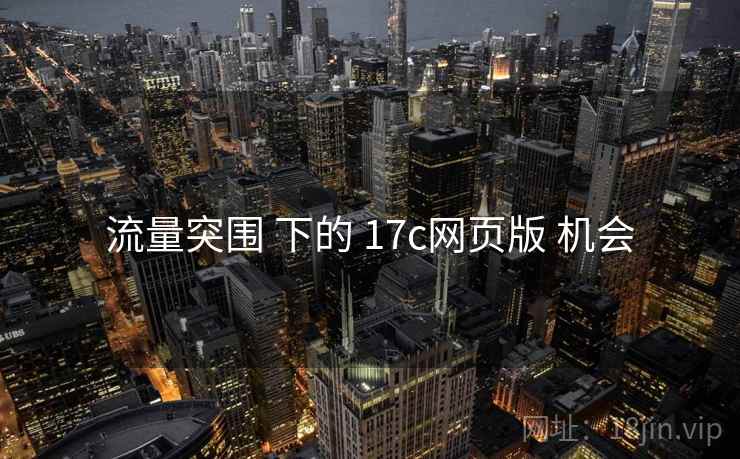 流量突围 下的 17c网页版 机会 第2张 流量突围 下的 17c网页版 机会 第2张
