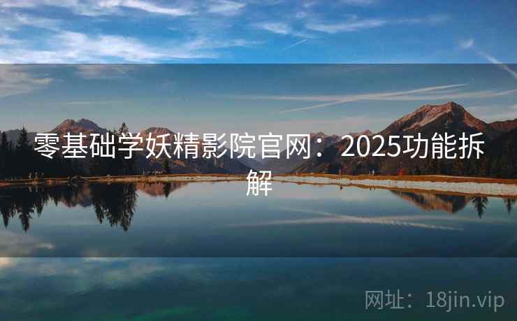 零基础学妖精影院官网:2025功能拆解 第1张 零基础学妖精影院官网:2025功能拆解 第1张