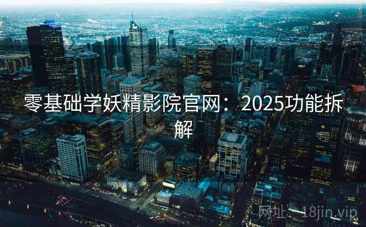 零基础学妖精影院官网:2025功能拆解 第2张 零基础学妖精影院官网:2025功能拆解 第2张