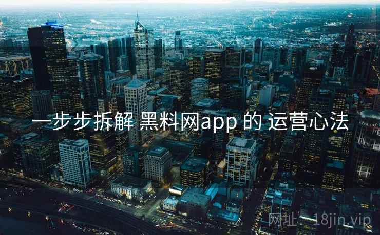 一步步拆解 黑料网app 的 运营心法 第1张 一步步拆解 黑料网app 的 运营心法 第1张