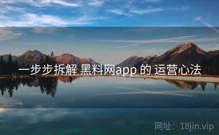 一步步拆解 黑料网app 的 运营心法 第2张 一步步拆解 黑料网app 的 运营心法 第2张