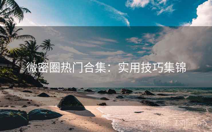 微密圈热门合集:实用技巧集锦 第1张 微密圈热门合集:实用技巧集锦 第1张