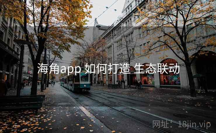海角app 如何打造 生态联动 第2张 海角app 如何打造 生态联动 第2张