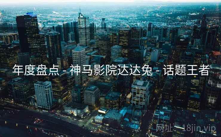 年度盘点 - 神马影院达达兔 话题王者  第2张