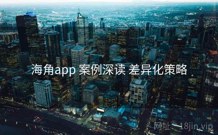 海角app 案例深读 差异化策略 第2张 海角app 案例深读 差异化策略 第2张
