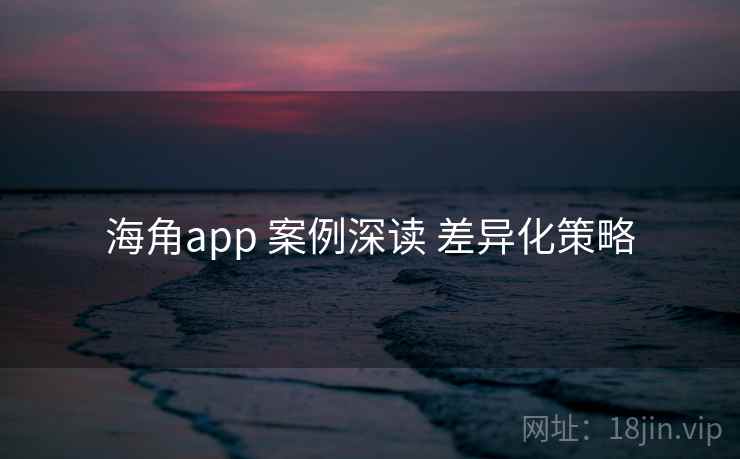 海角app 案例深读 差异化策略 第1张 海角app 案例深读 差异化策略 第1张