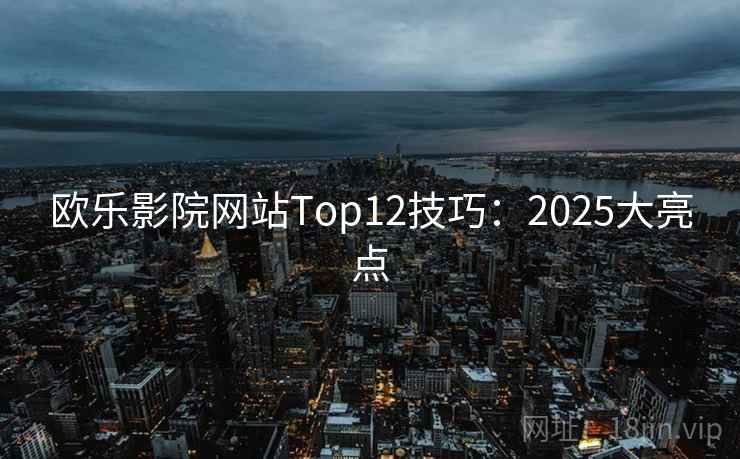 欧乐影院网站Top12技巧:2025大亮点 第1张 欧乐影院网站Top12技巧:2025大亮点 第1张