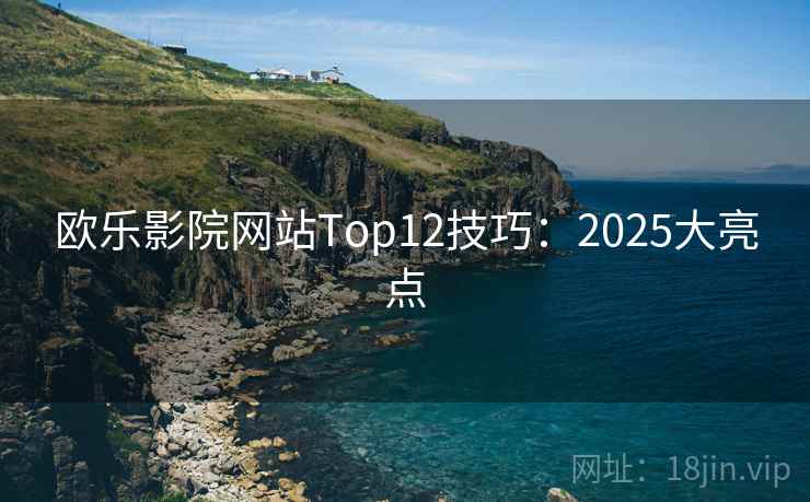 欧乐影院网站Top12技巧:2025大亮点 第2张 欧乐影院网站Top12技巧:2025大亮点 第2张