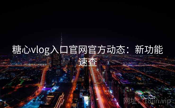糖心vlog入口官网官方动态:新功能速查 第2张 糖心vlog入口官网官方动态:新功能速查 第2张