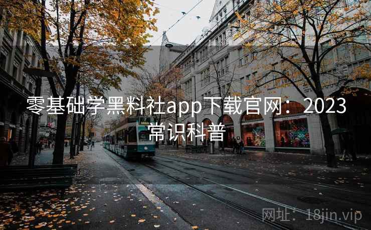 零基础学黑料社app下载官网:2023常识科普 第2张 零基础学黑料社app下载官网:2023常识科普 第2张