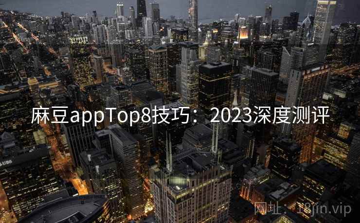 麻豆appTop8技巧:2023深度测评 第1张 麻豆appTop8技巧:2023深度测评 第1张