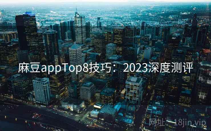 麻豆appTop8技巧:2023深度测评 第2张 麻豆appTop8技巧:2023深度测评 第2张
