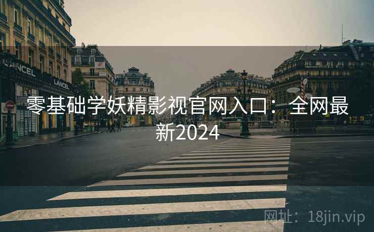 零基础学妖精影视官网入口：全网最新2024  第1张