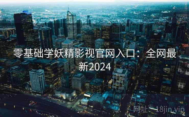零基础学妖精影视官网入口：全网最新2024  第2张