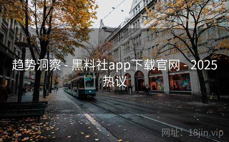 趋势洞察 - 黑料社app下载官网 2025热议 第1张 趋势洞察 - 黑料社app下载官网 2025热议 第1张