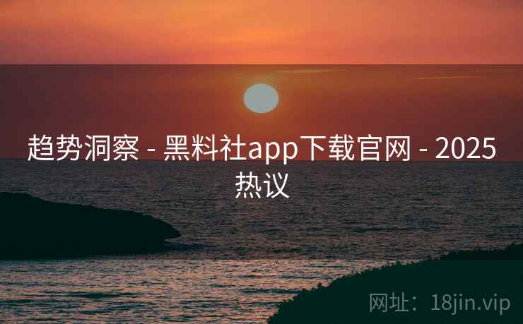 趋势洞察 - 黑料社app下载官网 2025热议 第2张 趋势洞察 - 黑料社app下载官网 2025热议 第2张
