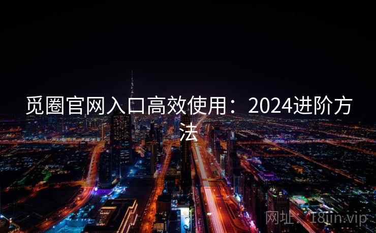 觅圈官网入口高效使用:2024进阶方法 第2张 觅圈官网入口高效使用:2024进阶方法 第2张
