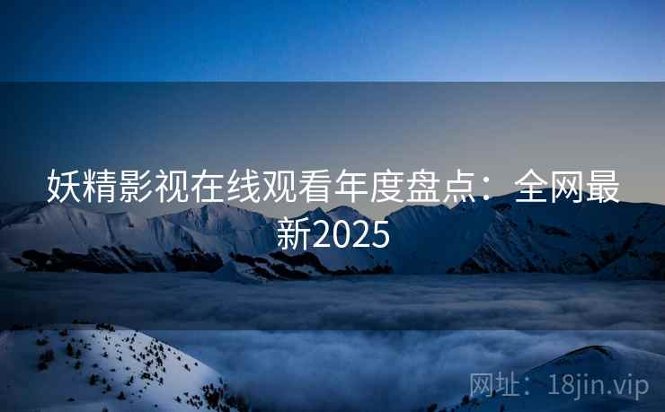 妖精影视在线观看年度盘点：全网最新2025  第1张