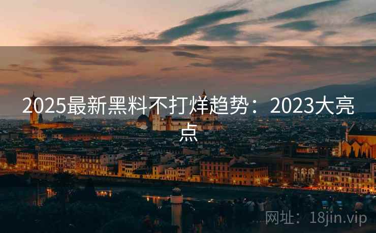 2025最新黑料不打烊趋势:2023大亮点 第1张 2025最新黑料不打烊趋势:2023大亮点 第1张