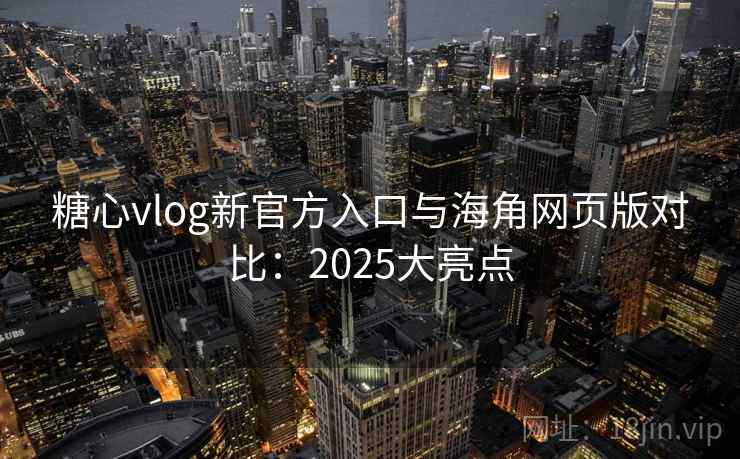 糖心vlog新官方入口与海角网页版对比:2025大亮点 第2张 糖心vlog新官方入口与海角网页版对比:2025大亮点 第2张
