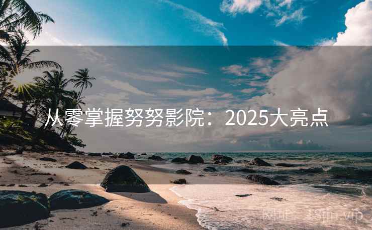 从零掌握努努影院:2025大亮点 第1张 从零掌握努努影院:2025大亮点 第1张