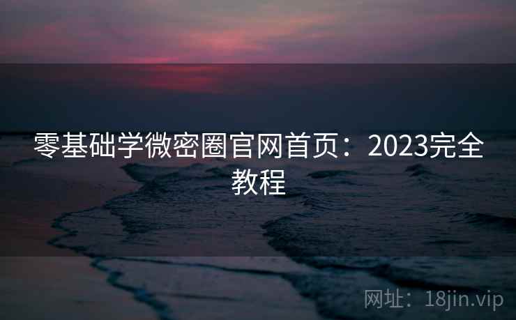 零基础学微密圈官网首页:2023完全教程 第1张 零基础学微密圈官网首页:2023完全教程 第1张
