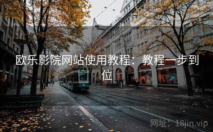 欧乐影院网站使用教程:教程一步到位 第2张 欧乐影院网站使用教程:教程一步到位 第2张