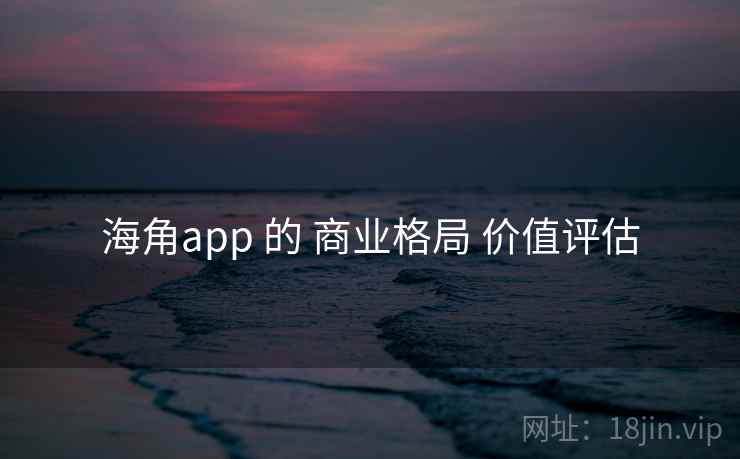 海角app 的 商业格局 价值评估 第2张 海角app 的 商业格局 价值评估 第2张