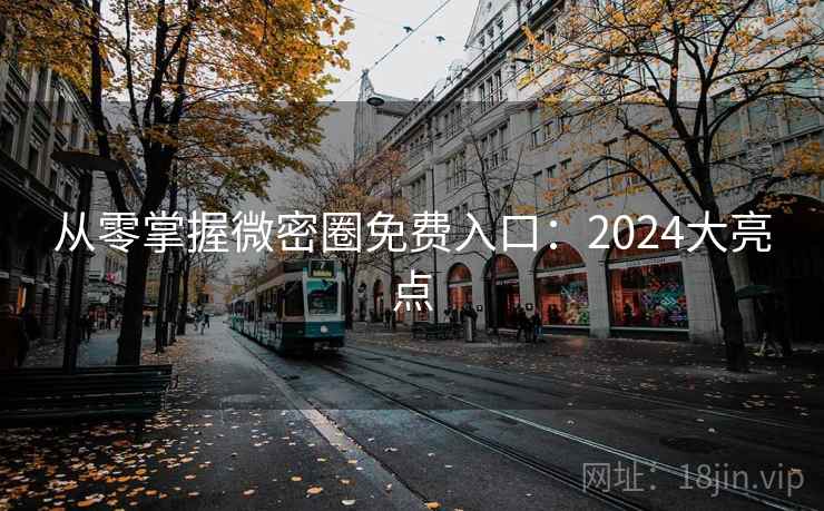 从零掌握微密圈免费入口:2024大亮点 第2张 从零掌握微密圈免费入口:2024大亮点 第2张
