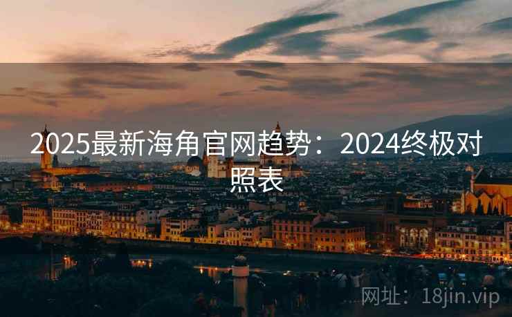 2025最新海角官网趋势:2024终极对照表 第1张 2025最新海角官网趋势:2024终极对照表 第1张