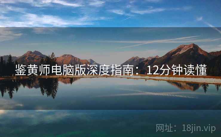 鉴黄师电脑版深度指南:12分钟读懂 第1张 鉴黄师电脑版深度指南:12分钟读懂 第1张