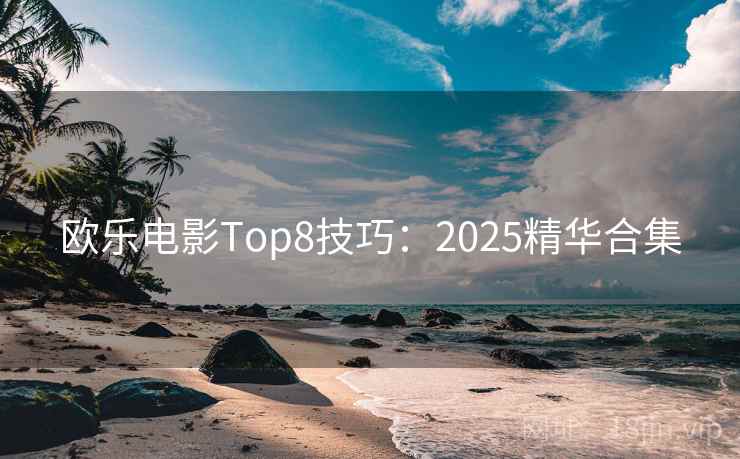 欧乐电影Top8技巧:2025精华合集 第1张 欧乐电影Top8技巧:2025精华合集 第1张