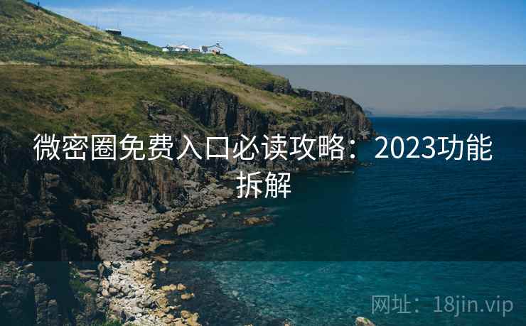 微密圈免费入口必读攻略:2023功能拆解 第1张 微密圈免费入口必读攻略:2023功能拆解 第1张