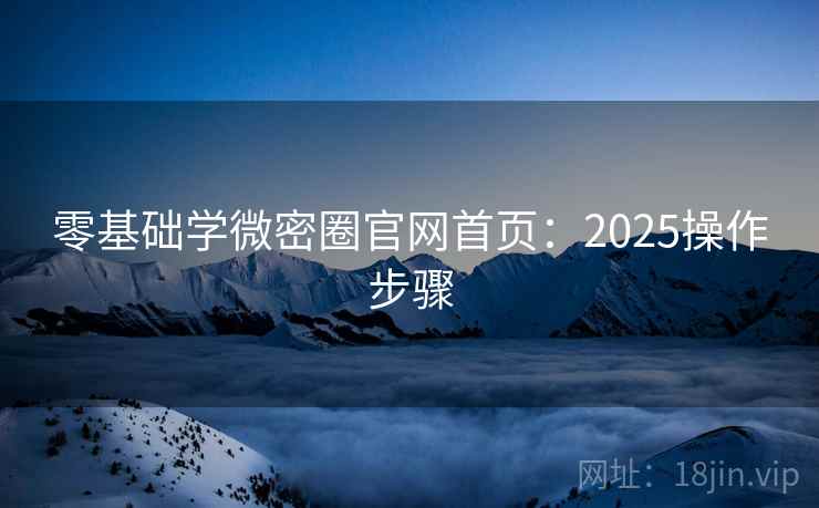 零基础学微密圈官网首页:2025操作步骤 第2张 零基础学微密圈官网首页:2025操作步骤 第2张
