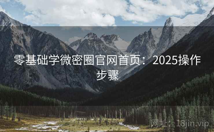 零基础学微密圈官网首页:2025操作步骤 第1张 零基础学微密圈官网首页:2025操作步骤 第1张