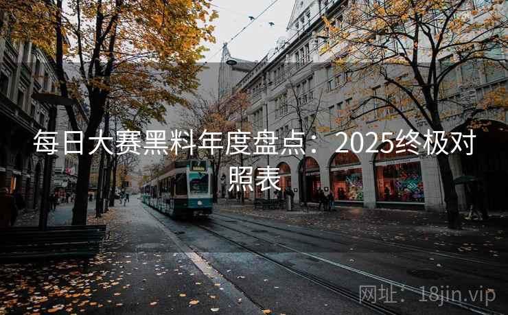 每日大赛黑料年度盘点：2025终极对照表  第1张