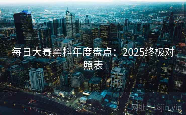 每日大赛黑料年度盘点：2025终极对照表  第2张