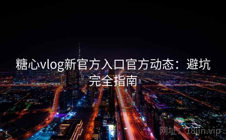 糖心vlog新官方入口官方动态:避坑完全指南 第1张 糖心vlog新官方入口官方动态:避坑完全指南 第1张