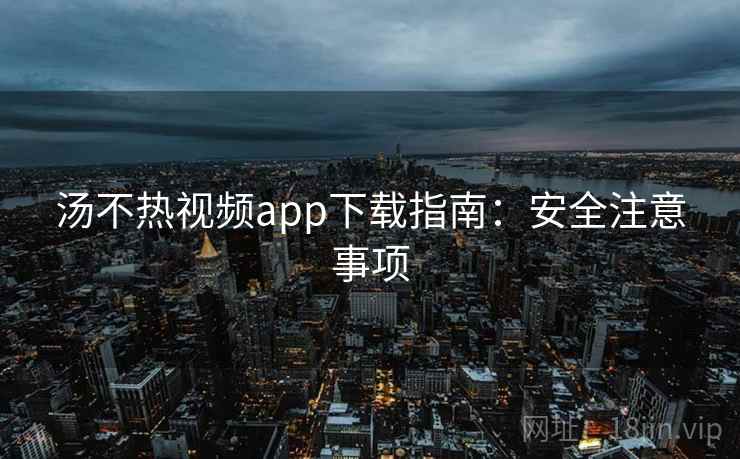 汤不热视频app下载指南:安全注意事项 第2张 汤不热视频app下载指南:安全注意事项 第2张