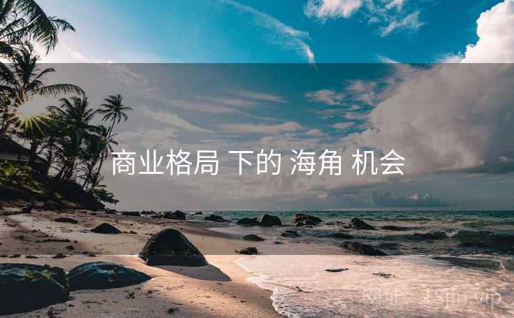 商业格局 下的 海角 机会 第1张 商业格局 下的 海角 机会 第1张