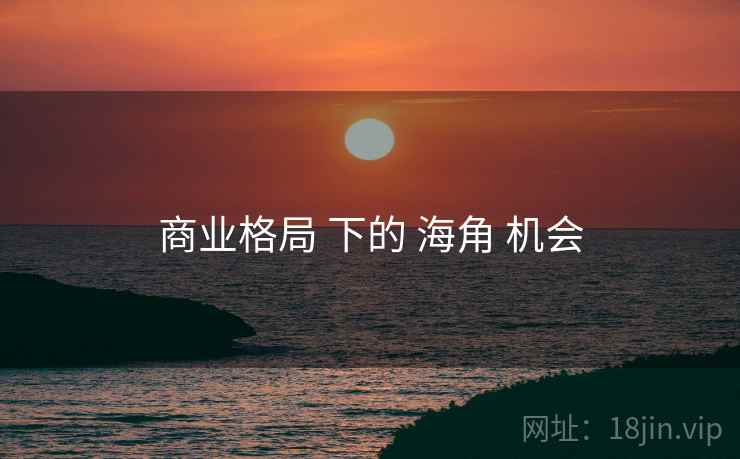 商业格局 下的 海角 机会 第2张 商业格局 下的 海角 机会 第2张